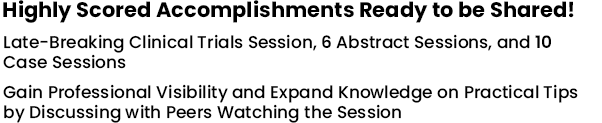 Highly Scored Accomplishments Ready to be Shared! Late-Breaking Clinical Trials Session, 6 Abstract Sessions, and 10 Case Sessions Gain Professional Visibility and Expand Knowledge on Practical Tips by Discussing with Peers Watching the Session