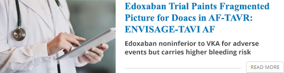 Edoxaban trial paints fragmented picture for DOACs in AF-TAVR: ENVISAGE-TAVI AF